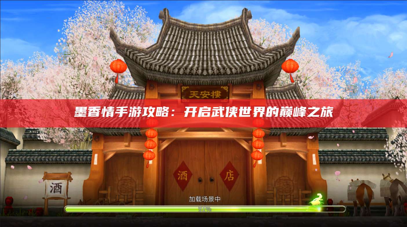 墨香情手游攻略:开启武侠世界的巅峰之旅